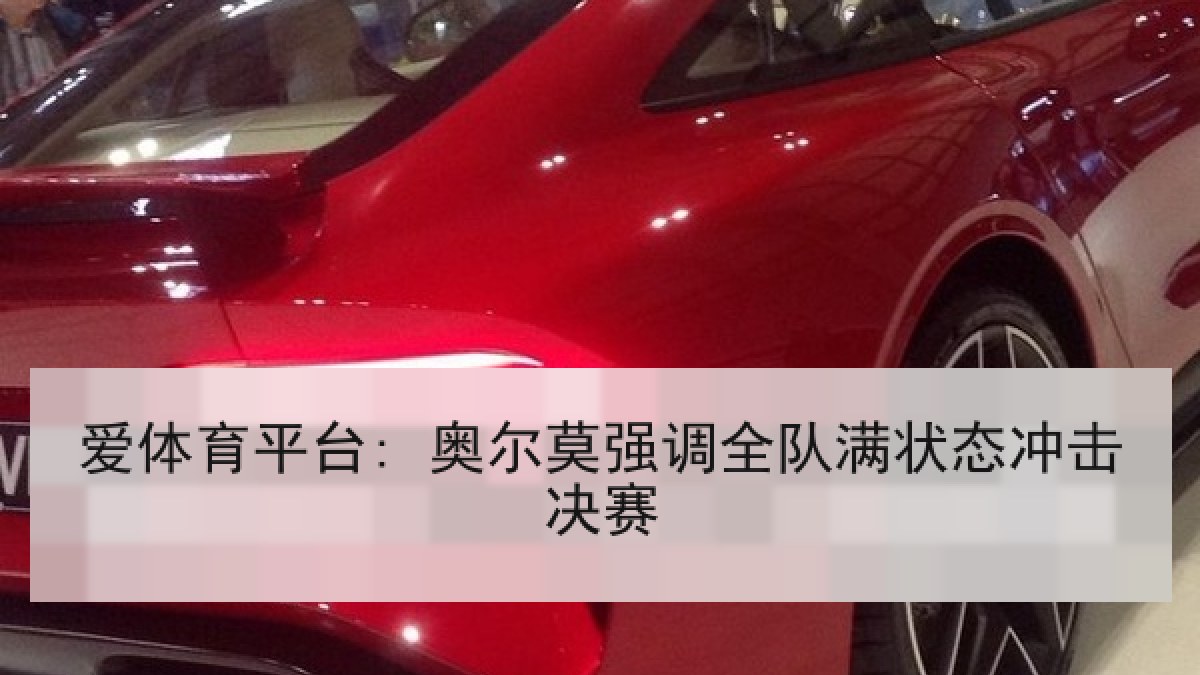 爱体育平台: 奥尔莫强调全队满状态冲击决赛