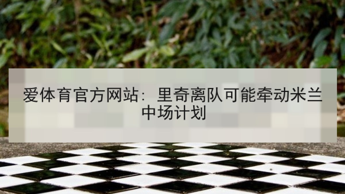 爱体育官方网站: 里奇离队可能牵动米兰中场计划