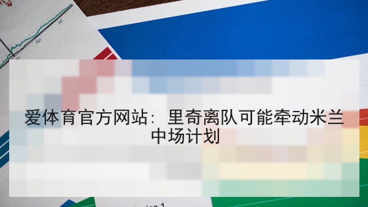 爱体育官方网站: 里奇离队可能牵动米兰中场计划