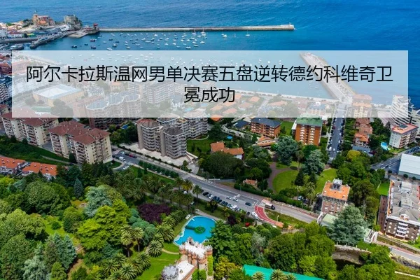 阿尔卡拉斯温网男单决赛五盘逆转德约科维奇卫冕成功