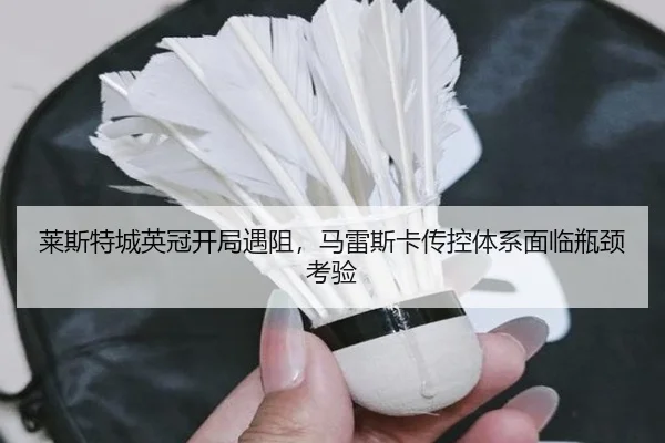 莱斯特城英冠开局遇阻，马雷斯卡传控体系面临瓶颈考验