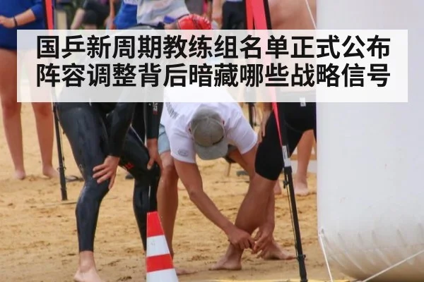 国乒新周期教练组名单正式公布阵容调整背后暗藏哪些战略信号