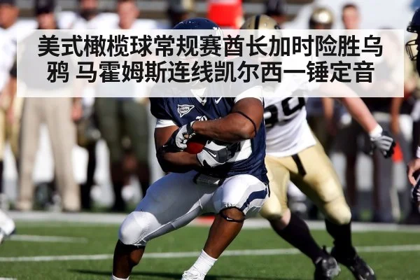 美式橄榄球常规赛酋长加时险胜乌鸦 马霍姆斯连线凯尔西一锤定音
