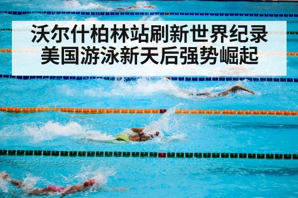 沃尔什柏林站刷新世界纪录美国游泳新天后强势崛起
