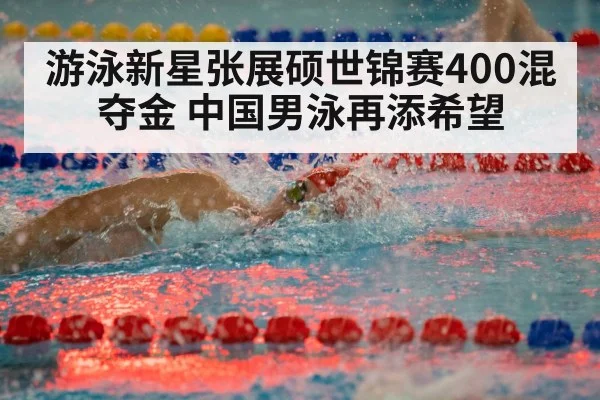 游泳新星张展硕世锦赛400混夺金 中国男泳再添希望