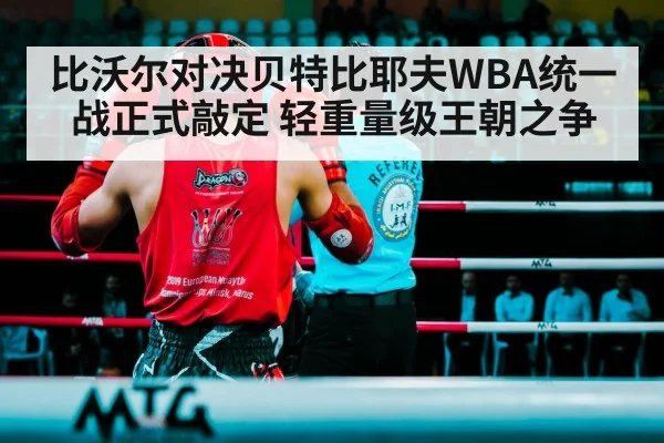 比沃尔对决贝特比耶夫WBA统一战正式敲定 轻重量级王朝之争