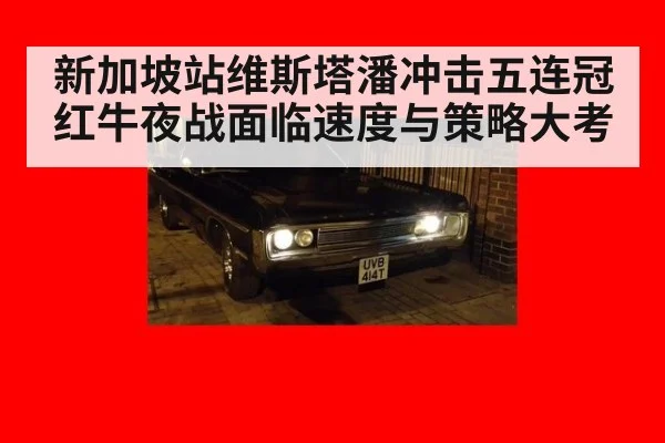新加坡站维斯塔潘冲击五连冠 红牛夜战面临速度与策略大考