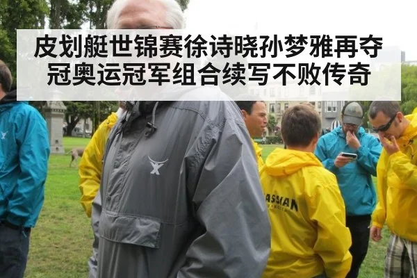 皮划艇世锦赛徐诗晓孙梦雅再夺冠奥运冠军组合续写不败传奇